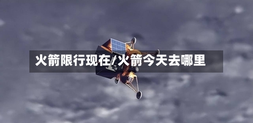 火箭限行现在/火箭今天去哪里