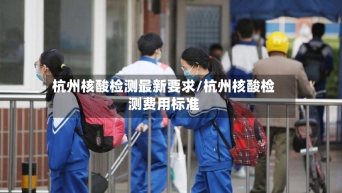杭州核酸检测最新要求/杭州核酸检测费用标准