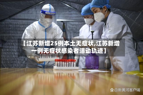 【江苏新增25例本土无症状,江苏新增一例无症状感染者活动轨迹】-第3张图片