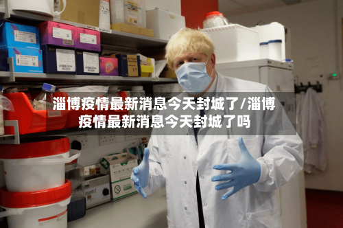 淄博疫情最新消息今天封城了/淄博疫情最新消息今天封城了吗-第3张图片