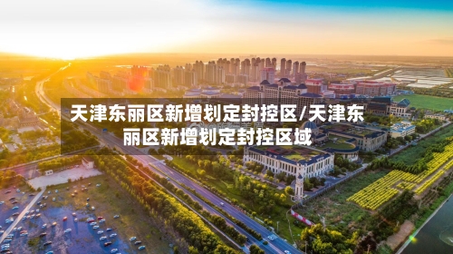 天津东丽区新增划定封控区/天津东丽区新增划定封控区域