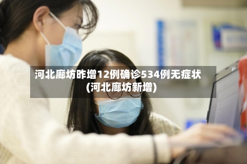 河北廊坊昨增12例确诊534例无症状(河北廊坊新增)-第2张图片