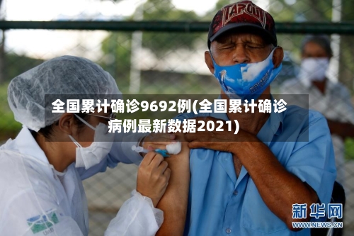 全国累计确诊9692例(全国累计确诊病例最新数据2021)