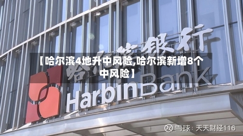 【哈尔滨4地升中风险,哈尔滨新增8个中风险】-第2张图片