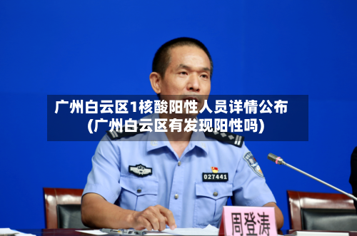 广州白云区1核酸阳性人员详情公布(广州白云区有发现阳性吗)-第3张图片