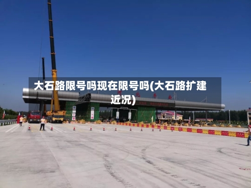 大石路限号吗现在限号吗(大石路扩建近况)-第2张图片