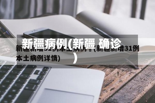 新疆病例(新疆 确诊)-第3张图片