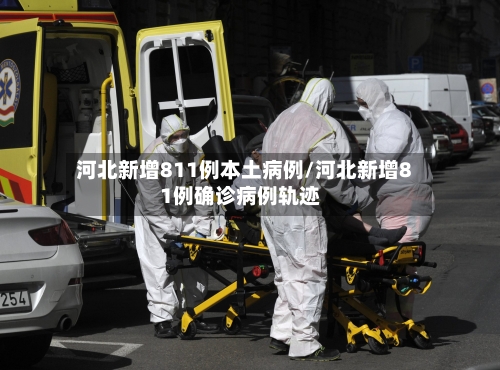 河北新增811例本土病例/河北新增81例确诊病例轨迹-第3张图片