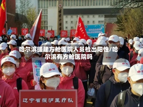 哈尔滨援建方舱医院人员检出阳性/哈尔滨有方舱医院吗-第3张图片
