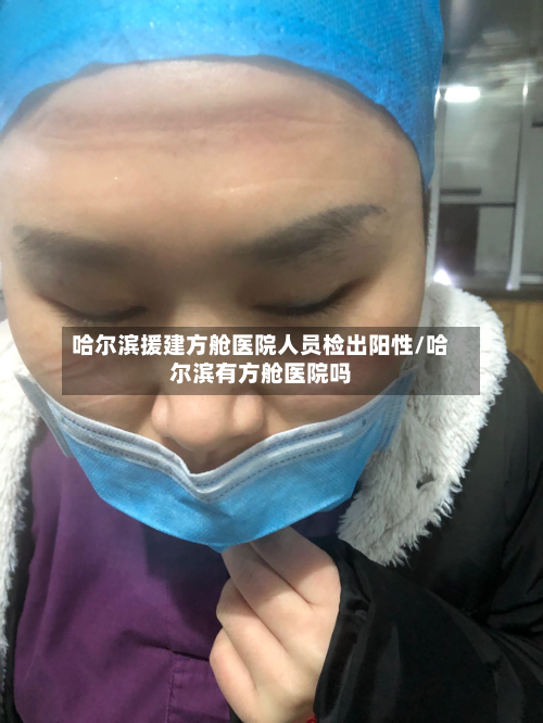 哈尔滨援建方舱医院人员检出阳性/哈尔滨有方舱医院吗-第2张图片