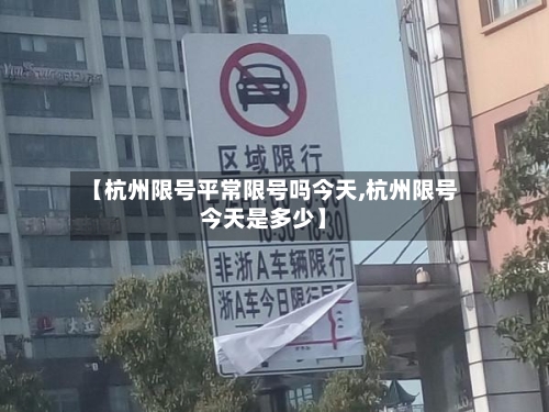 【杭州限号平常限号吗今天,杭州限号今天是多少】
