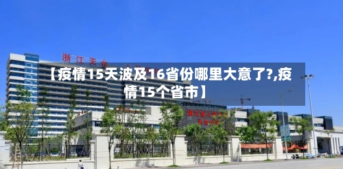 【疫情15天波及16省份哪里大意了?,疫情15个省市】-第2张图片