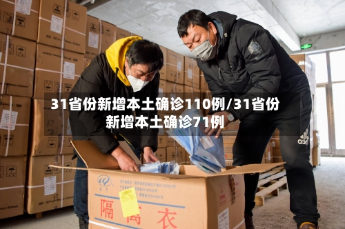 31省份新增本土确诊110例/31省份新增本土确诊71例