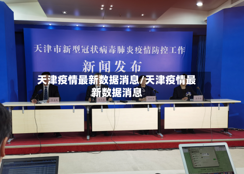 天津疫情最新数据消息/天津疫情最新数据消息