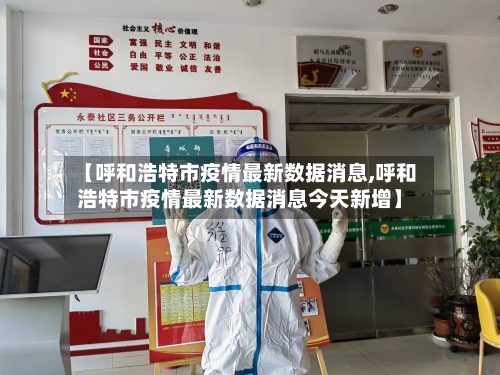 【呼和浩特市疫情最新数据消息,呼和浩特市疫情最新数据消息今天新增】-第2张图片