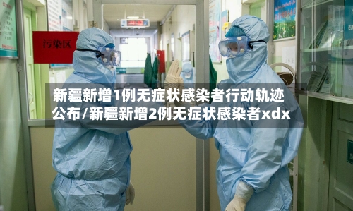 新疆新增1例无症状感染者行动轨迹公布/新疆新增2例无症状感染者xdx-第2张图片
