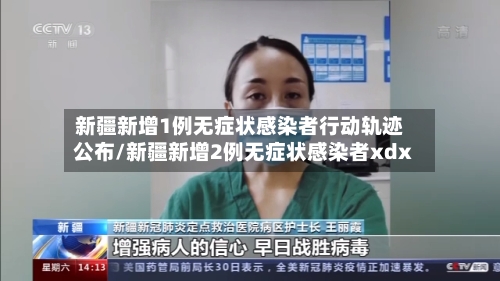 新疆新增1例无症状感染者行动轨迹公布/新疆新增2例无症状感染者xdx
