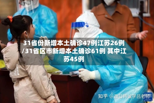 31省份新增本土确诊47例江苏26例/31省区市新增本土确诊61例 其中江苏45例
