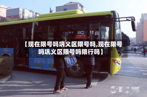 【现在限号吗巩义区限号吗,现在限号吗巩义区限号吗限行吗】-第2张图片