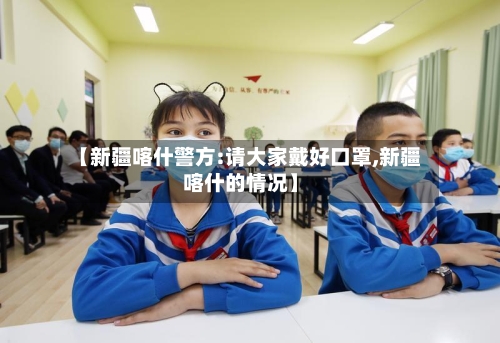 【新疆喀什警方:请大家戴好口罩,新疆喀什的情况】