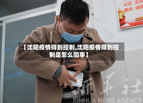 【沈阳疫情得到控制,沈阳疫情得到控制是怎么回事】-第2张图片