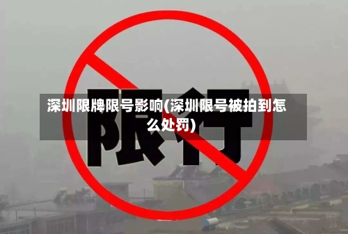 深圳限牌限号影响(深圳限号被拍到怎么处罚)