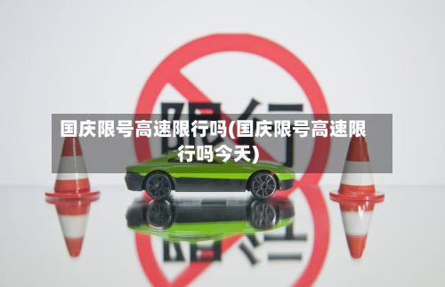 国庆限号高速限行吗(国庆限号高速限行吗今天)-第2张图片