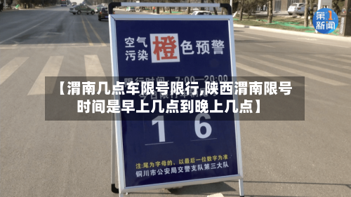 【渭南几点车限号限行,陕西渭南限号时间是早上几点到晚上几点】-第2张图片