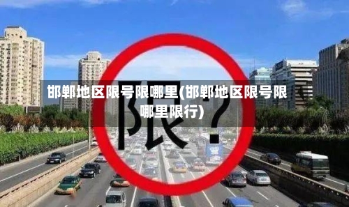 邯郸地区限号限哪里(邯郸地区限号限哪里限行)-第2张图片