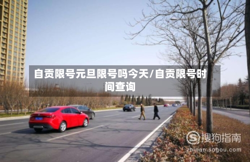 自贡限号元旦限号吗今天/自贡限号时间查询-第2张图片