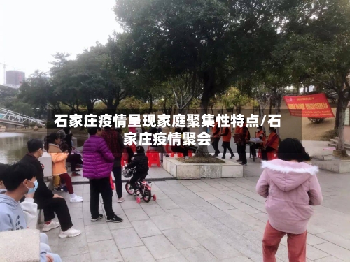 石家庄疫情呈现家庭聚集性特点/石家庄疫情聚会