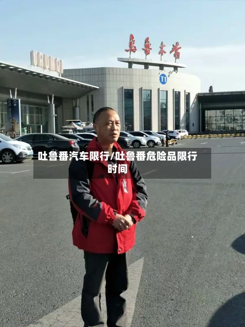 吐鲁番汽车限行/吐鲁番危险品限行时间