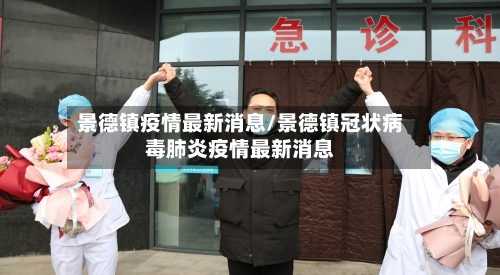 景德镇疫情最新消息/景德镇冠状病毒肺炎疫情最新消息