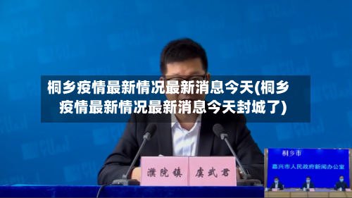 桐乡疫情最新情况最新消息今天(桐乡疫情最新情况最新消息今天封城了)