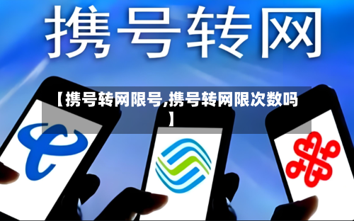 【携号转网限号,携号转网限次数吗】-第3张图片