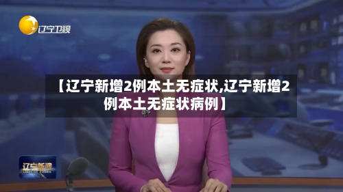 【辽宁新增2例本土无症状,辽宁新增2例本土无症状病例】