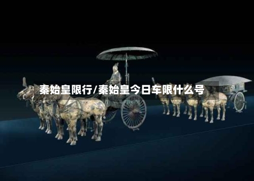 秦始皇限行/秦始皇今日车限什么号