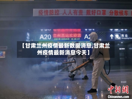 【甘肃兰州疫情最新数据消息,甘肃兰州疫情最新消息今天】-第3张图片