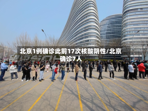 北京1例确诊此前17次核酸阴性/北京确诊7人-第3张图片