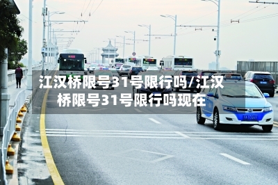 江汉桥限号31号限行吗/江汉桥限号31号限行吗现在-第2张图片