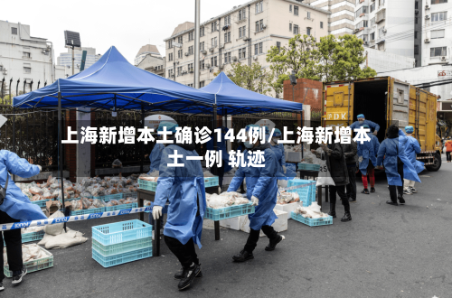 上海新增本土确诊144例/上海新增本土一例 轨迹-第2张图片