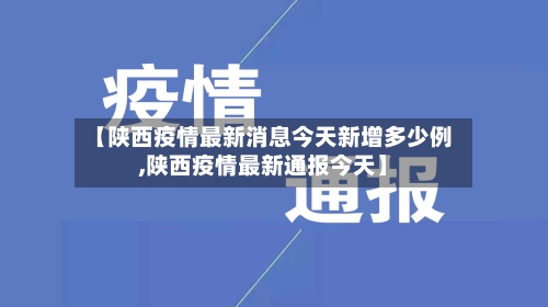 【陕西疫情最新消息今天新增多少例,陕西疫情最新通报今天】