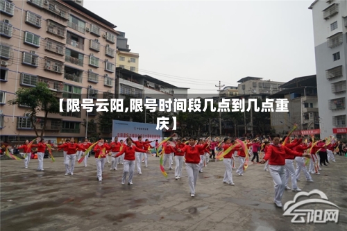 【限号云阳,限号时间段几点到几点重庆】