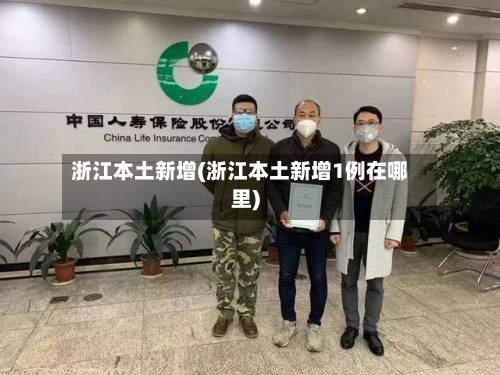 浙江本土新增(浙江本土新增1例在哪里)-第3张图片