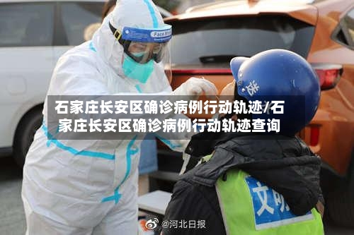 石家庄长安区确诊病例行动轨迹/石家庄长安区确诊病例行动轨迹查询