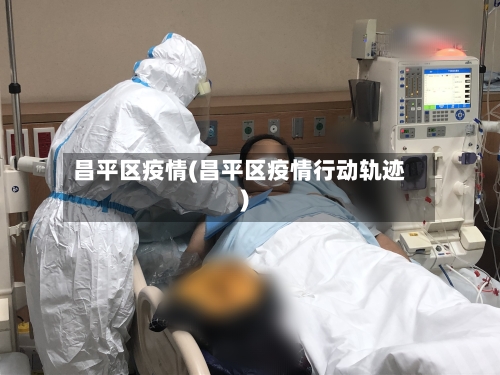 昌平区疫情(昌平区疫情行动轨迹)-第2张图片