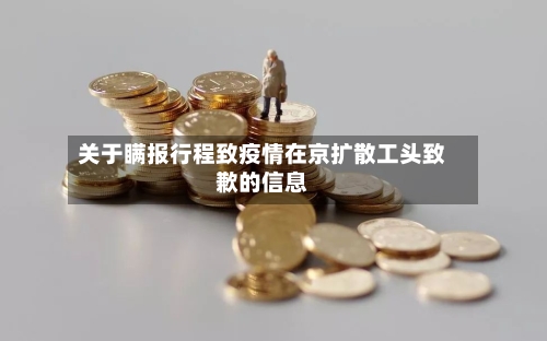 关于瞒报行程致疫情在京扩散工头致歉的信息