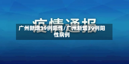 广州新增39例阳性/广州新增39例阳性病例-第2张图片