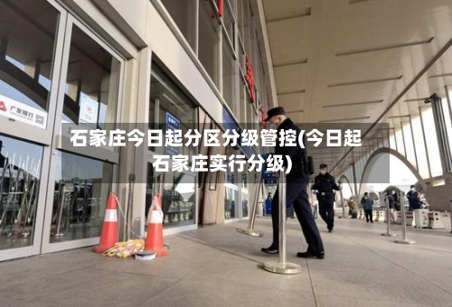 石家庄今日起分区分级管控(今日起石家庄实行分级)