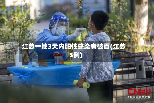 江苏一地3天内阳性感染者破百(江苏3例)